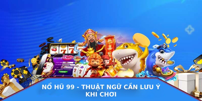 Tìm hiểu các thuật ngữ quan trọng trong Nổ Hũ 99